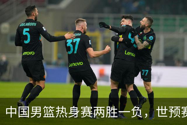 中国男篮热身赛两胜一负，世预赛九人主力阵容可能已定，庞峥麟有望入选